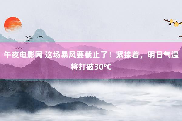 午夜电影网 这场暴风要截止了！紧接着，明日气温将打破30℃