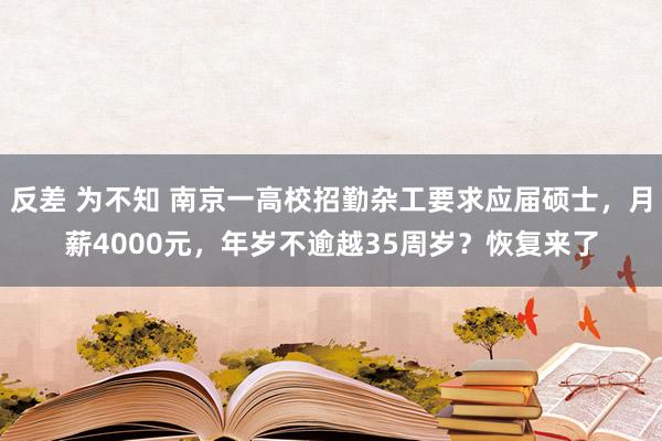 反差 为不知 南京一高校招勤杂工要求应届硕士，月薪4000元，年岁不逾越35周岁？恢复来了